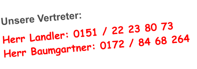 Unsere Vertreter: Herr Landler: 0151 / 22 23 80 73 Herr Baumgartner: 0172 / 84 68 264